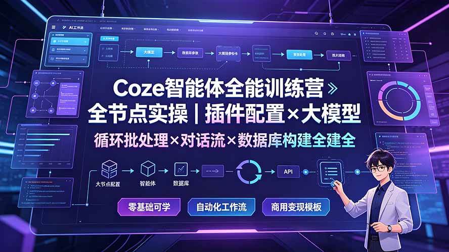 (19324期)Coze智能体全能训练营:全节点实操|插件配置×大模型×循环批处理×对话流×数据库构建全教学-智云网