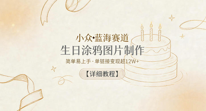 小众蓝海赛道，生日涂鸦图片制作，简单易上手，单链接变现超12W+【详细教程】-智云网