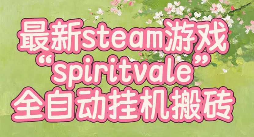 最新steam爆火游戏spiritvale,单窗口日入100+,可矩阵操作,全套保姆级教程【揭秘】-智云网