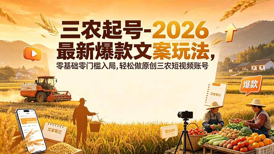 (19537期)三农起号-2026 最新爆款文案玩法,零基础零门槛入局,轻松做原创三农短视频账号-智云网