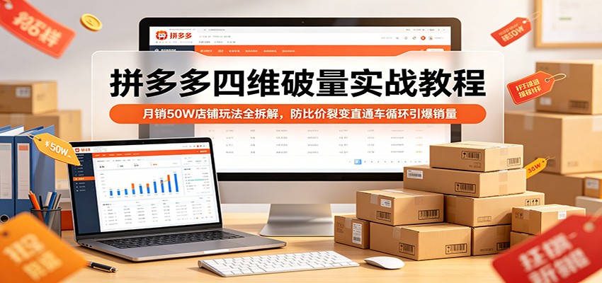 拼多多四维破量实战教程：月销50W店铺玩法全拆解，防比价裂变直通车循环引爆销量-智云网