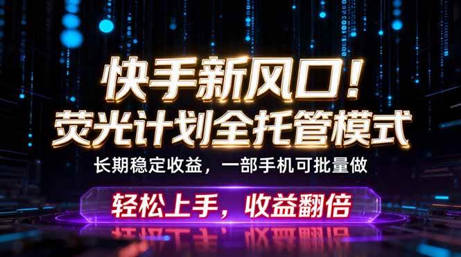 （18713期）快手新风口！荧光计划全托管躺赚，不用自己干，批量操作月入3W+-智云网