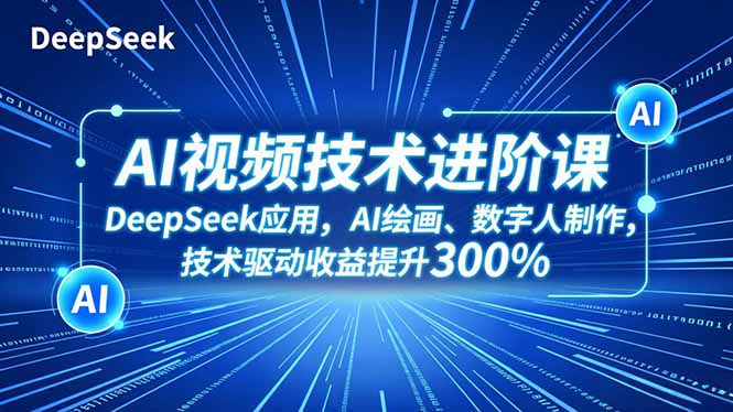 AI视频技术进阶课，DeepSeek应用、AI绘画、数字人制作，技术驱动收益提升300%-智云网