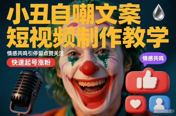 小丑自嘲文案短视频制作教学，情感共鸣引停留点赞关注，快速起号涨粉-智云网