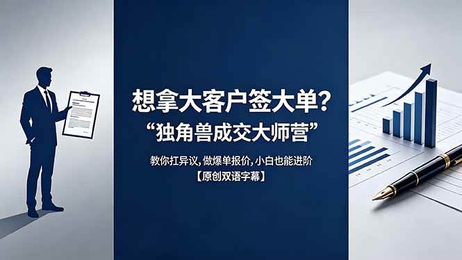 （18390期）想拿大客户签大单？《独角兽成交大师营》教你扛异议,做爆单报价,小白也能进阶【原创双语字幕】-智云网