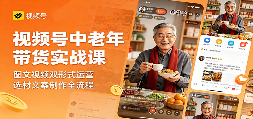 视频号中老年带货实战课:图文视频双形式运营,选材文案制作全流程-智云网