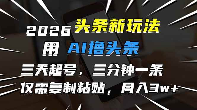 (17351期)2026最新头条玩法,用AI撸头条,3天必起号,3分钟1条,只需要复制粘贴,简单月入3W+-智云网