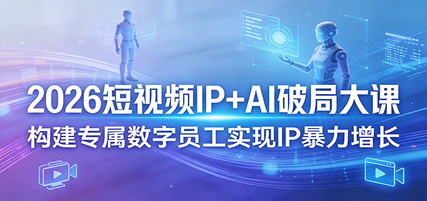 2026短视频IP+AI破局大课，构建专属数字员工实现IP暴力增长-智云网