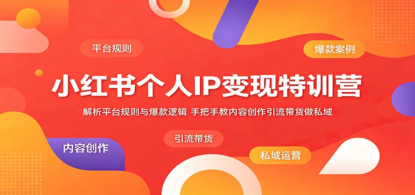 小红书个人IP变现特训营：解析平台规则与爆款逻辑，手把手教内容创作引流带货做私域-智云网