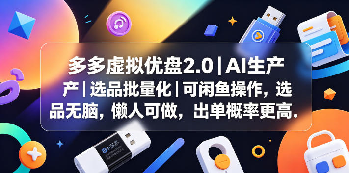 多多虚拟优盘2.0丨AI生产丨选品批量化丨可闲鱼操作，选品无脑，懒人可做，出单概率更高-智云网