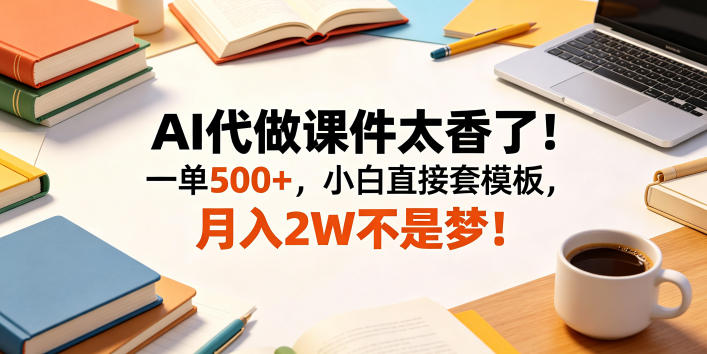 AI代做课件太香了！一单500+，小白直接套模板，月入2W不是梦！【揭秘】-智云网