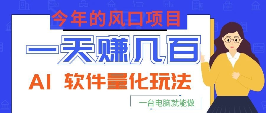 今年的风口项目，AI 软件量化玩法，让你一天赚几百，一台电脑就能做！-智云网