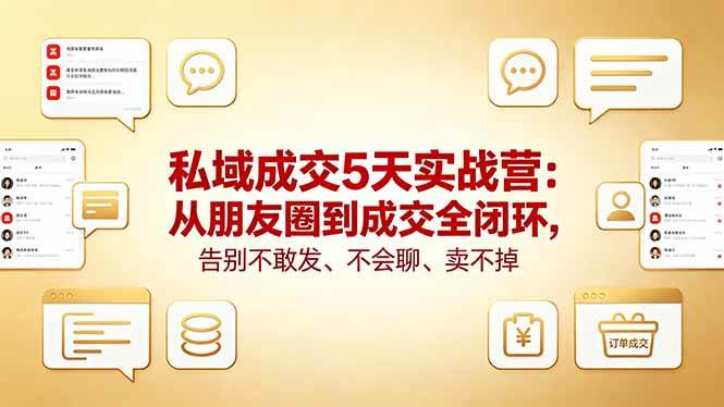 (18321期)私域成交5天实战营:从朋友圈到成交全闭环,告别不敢发、不会聊、卖不掉-智云网