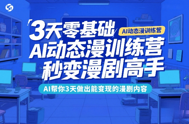 3天零基础AI动态漫训练营，秒变漫剧高手，AI帮你3天做出能变现的漫剧内容-智云网