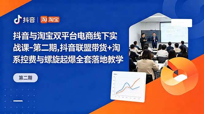(18757期)抖音与淘宝双平台电商线下实战课-第二期,抖音联盟带货+淘系控费与螺旋起爆全套落地教学-智云网