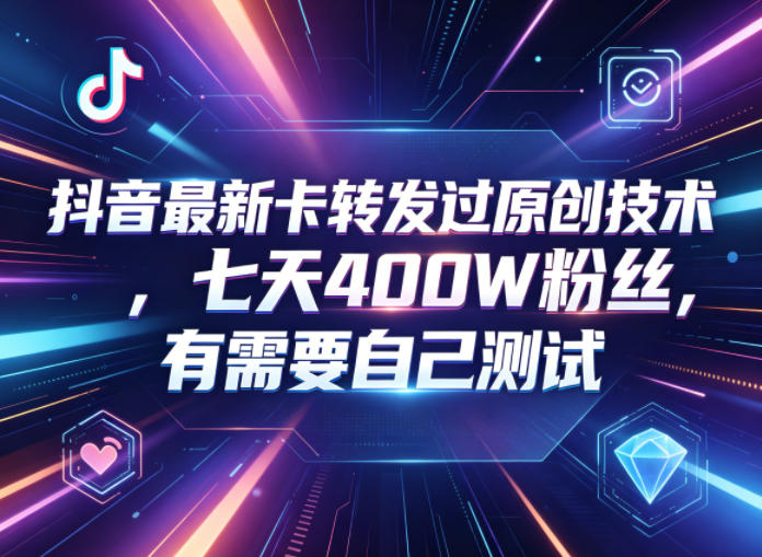 抖音最新卡转发过原创技术，七天400W粉丝，有需要自己测试-智云网