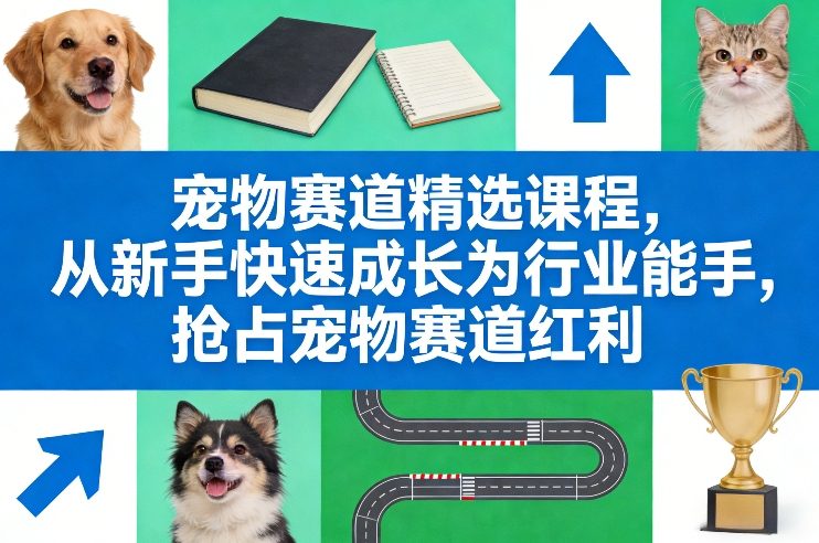 宠物赛道精选课程，从新手快速成长为行业能手，抢占宠物赛道红利-智云网