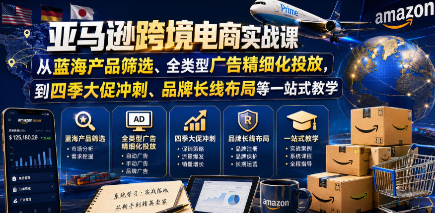 亚马逊跨境电商实战课，从蓝海产品筛选、全类型广告精细化投放，到四季大促冲刺、品牌长线布局等一站式教学（更新7月）-智云网