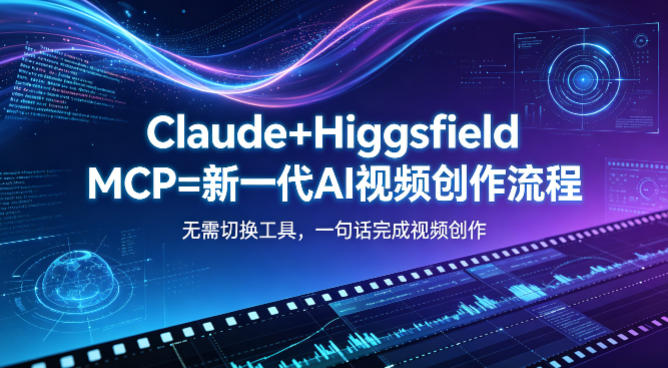 Claude+Higgsfield MCP=新一代AI视频创作流程,不需要切换工具,一句话就能完成视频创作-智云网