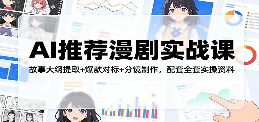 AI推荐漫剧实战课:故事大纲提取+爆款对标+分镜制作,配套全套实操资料-智云网