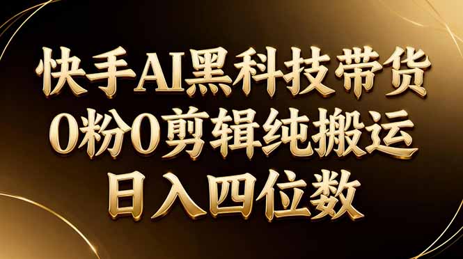 26年最新快手AI黑科技带货，0粉0剪辑，纯搬运，日入四位数-智云网