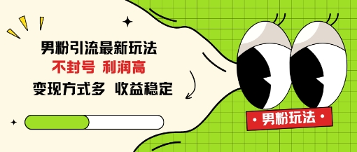 男粉引流最新玩法，不封号，利润高，变现方式多，收益稳定-智云网