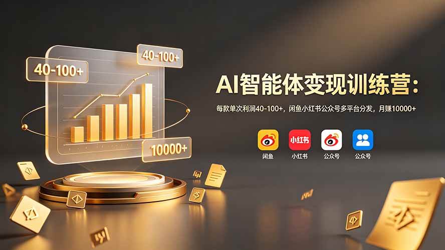 （19094期）AI智能体变现训练营：每款单次利润40-100+，闲鱼小红书公众号多平台分发，月赚10000+-智云网