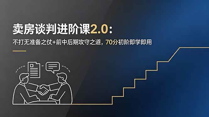 (18768期)卖房谈判进阶课2.0:不打无准备之仗+前中后期攻守之道,70分初阶即学即用-智云网