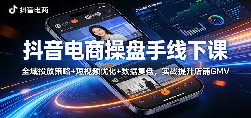 抖音电商操盘手线下课：全域投放策略+ 短视频优化+数据复盘，实战提升店铺GMV（更新）-智云网