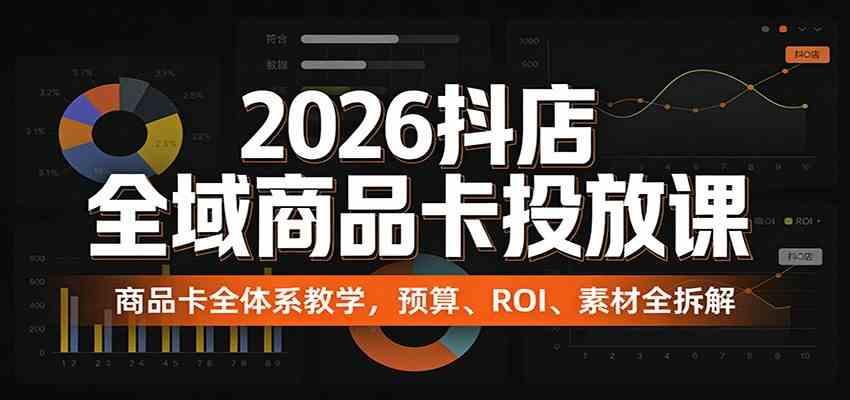 2026抖店全域商品卡投放课:商品卡全体系教学,预算、ROI、素材全拆解 2026抖店全域商品卡投放课:商品卡全体系教学,预算、ROI、素材全拆解