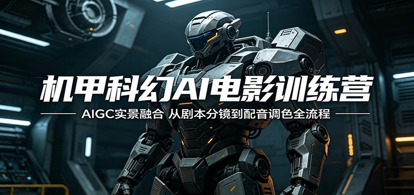 机甲科幻AI电影训练营：AIGC实景融合，从剧本分镜到配音调色全流程-智云网