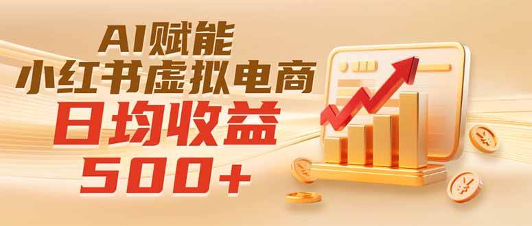 （19650期）实测落地｜AI赋能小红书虚拟电商，日均收益500+-智云网
