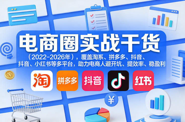 电商圈实战干货（2023-2026年），覆盖淘系、拼多多、抖音、小红书等多平台，助力电商人避开坑、提效率、稳盈利（更新08月08日）-智云网
