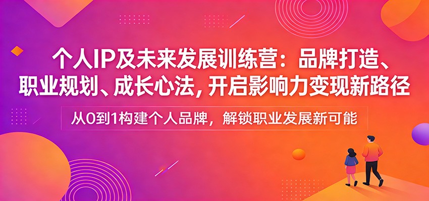 个人IP及未来发展训练营:品牌打造、职业规划、成长心法,开启影响力变现新路径-智云网