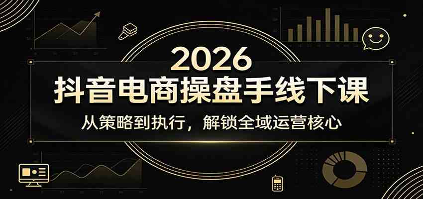 2026抖音电商操盘手线下课:从策略到执行,解锁全域运营核心 2026抖音电商操盘手线下课:从策略到执行,解锁全域运营核心