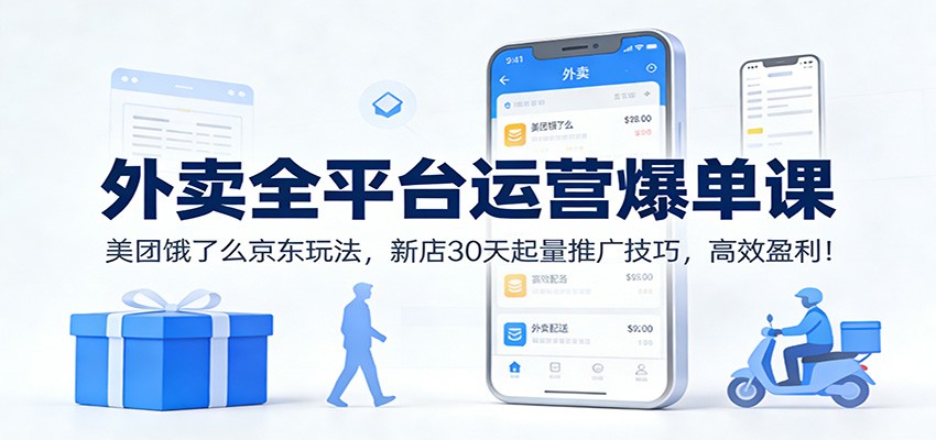 外卖全平台运营爆单课：美团饿了么京东玩法，新店30天起量推广技巧，高效盈利！-智云网