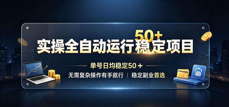 实操全自动运行稳定项目，单号日均稳定50＋，无需复杂操作有手就行，稳定副业首选【揭秘】-智云网
