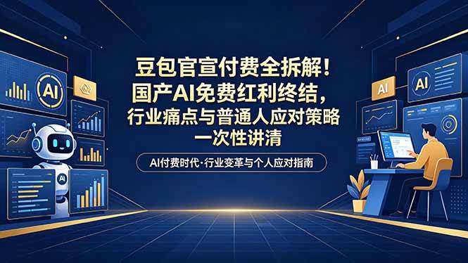 (18369期)付费文章:豆包官宣付费全拆解!国产AI免费红利终结,行业痛点与普通人应对策略一次性讲清-智云网