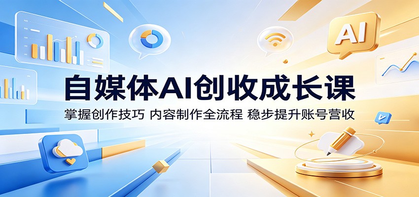 自媒体AI创收成长课：掌握创作技巧，内容制作全流程，稳步提升账号营收-智云网