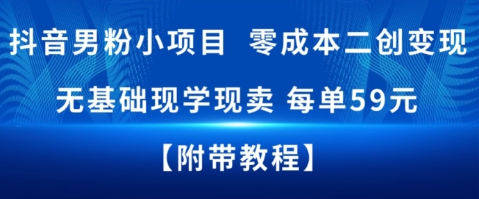 抖音男粉小项目，零成本二创变现，无基础现学现卖，每单59米-智云网