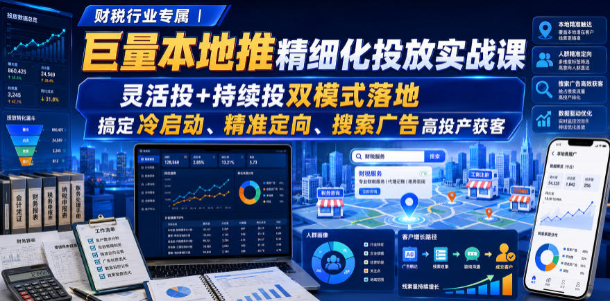 财税行业专属｜巨量本地推精细化投放实战课，灵活投+持续投双模式落地，搞定冷启动、精准定向、搜索广告高投产获客-智云网