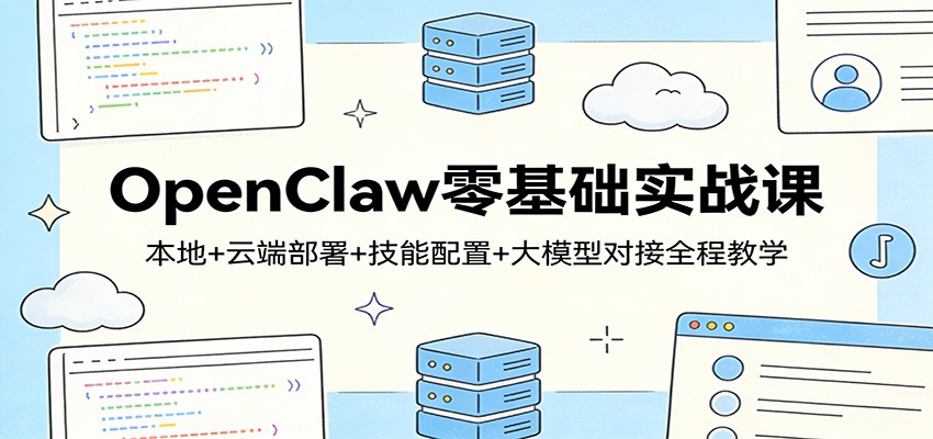 OpenClaw零基础实战课：本地+云端部署+技能配置+大模型对接全程教学-智云网