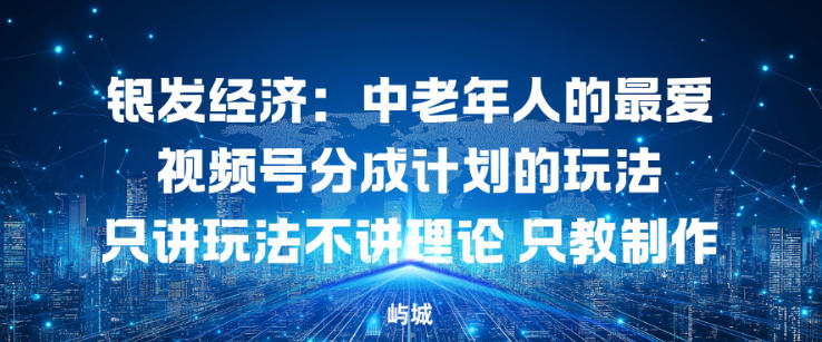 银发经济：中老年人的最爱视频号分成计划的玩法只讲玩法不讲理论，只教制作-智云网