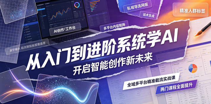 从入门到进阶系统学AI,开启智能创作新未来,两门课程,全面提升你的AI创作能力-智云网