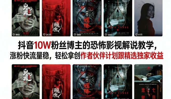 抖音10W粉丝博主的恐怖影视解说教学，涨粉快流量稳，轻松拿创作者伙伴计划跟精选独家收益-智云网