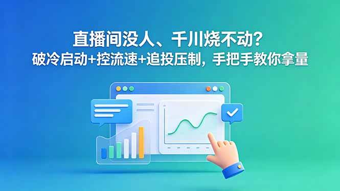 (18836期)直播间没人、千川烧不动?破冷启动+控流速+追投压制,手把手教你拿量-智云网