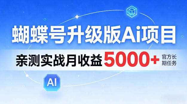 蝴蝶号升级版Ai项目，亲测实战月入5k+，全民可做【揭秘】