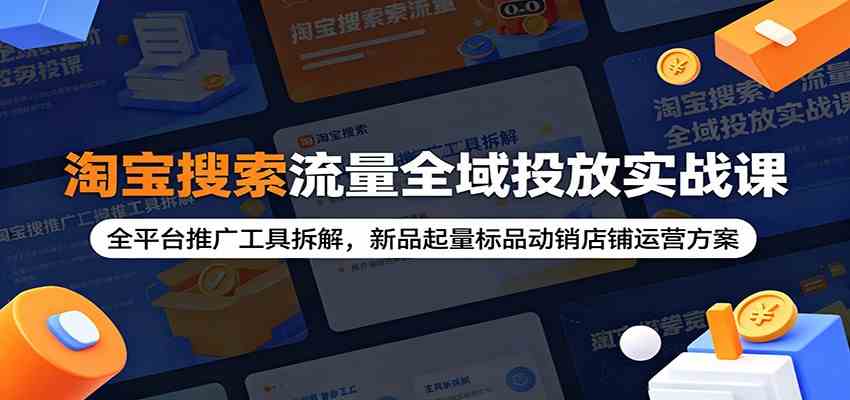 淘宝搜索流量全域投放实战课：全平台推广工具拆解，新品起量标品动销店铺运营方案-智云网