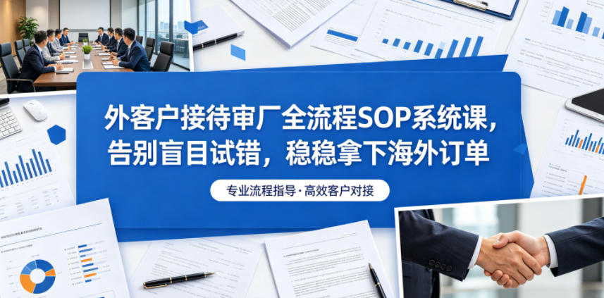 外客户接待审厂全流程SOP系统课,告别盲目试错,稳稳拿下海外订单-智云网