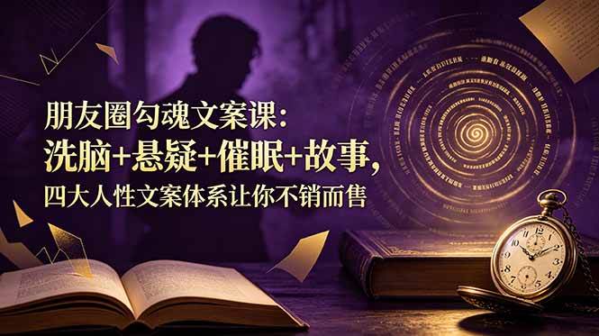 （19054期）朋友圈勾魂文案课：洗脑+悬疑+催眠+故事，四大人性文案体系让你不销而售-智云网